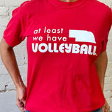 At Least We Have Volleyball Tee